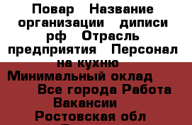 Повар › Название организации ­ диписи.рф › Отрасль предприятия ­ Персонал на кухню › Минимальный оклад ­ 23 000 - Все города Работа » Вакансии   . Ростовская обл.,Донецк г.